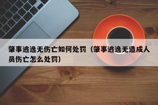 肇事逃逸无伤亡如何处罚（肇事逃逸无造成人员伤亡怎么处罚）