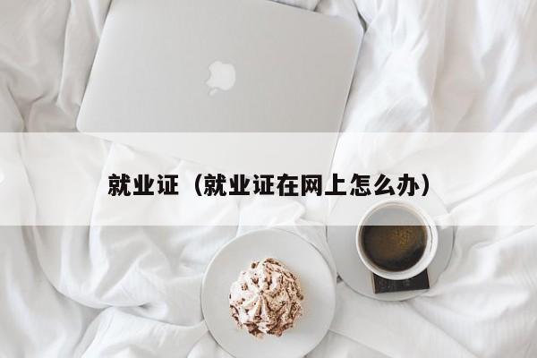 就业证（就业证在网上怎么办）