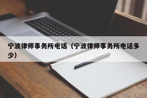 宁波律师事务所电话（宁波律师事务所电话多少）