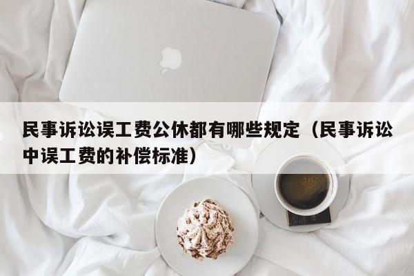 民事诉讼误工费公休都有哪些规定（民事诉讼中误工费的补偿标准）