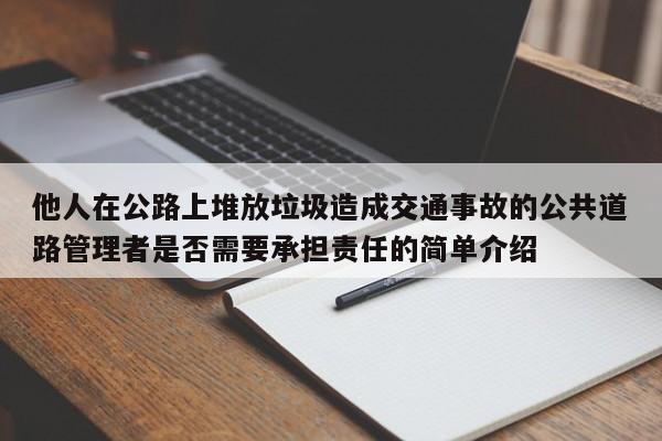 他人在公路上堆放垃圾造成交通事故的公共道路管理者是否需要承担责任的简单介绍