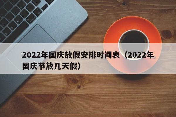 2022年国庆放假安排时间表（2022年国庆节放几天假）