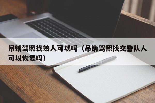 吊销驾照找熟人可以吗（吊销驾照找交警队人可以恢复吗）