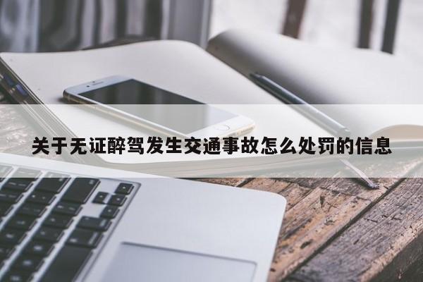 关于无证醉驾发生交通事故怎么处罚的信息