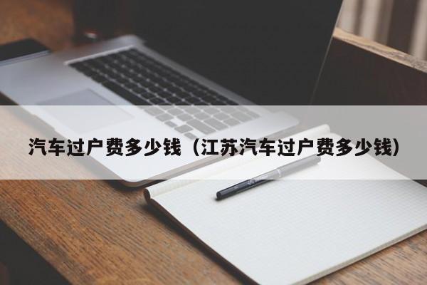 汽车过户费多少钱（江苏汽车过户费多少钱）