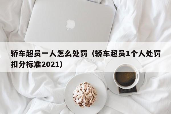 轿车超员一人怎么处罚（轿车超员1个人处罚扣分标准2021）