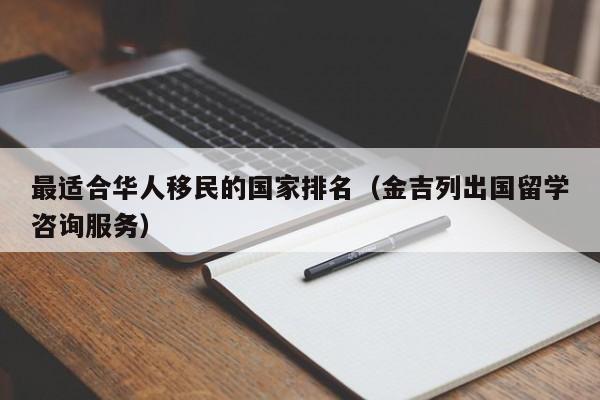 最适合华人移民的国家排名（金吉列出国留学咨询服务）