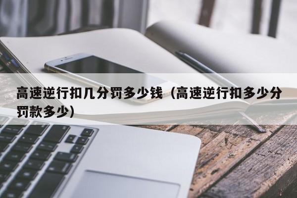 高速逆行扣几分罚多少钱（高速逆行扣多少分罚款多少）