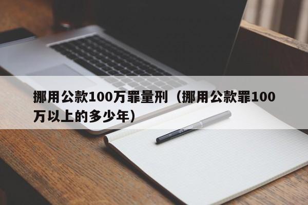 挪用公款100万罪量刑（挪用公款罪100万以上的多少年）