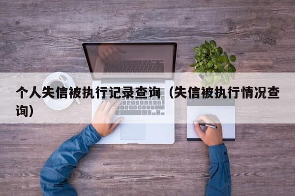 个人失信被执行记录查询（失信被执行情况查询）