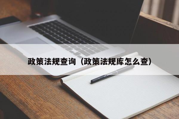 政策法规查询（政策法规库怎么查）