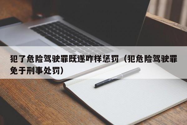 犯了危险驾驶罪既遂咋样惩罚（犯危险驾驶罪免于刑事处罚）