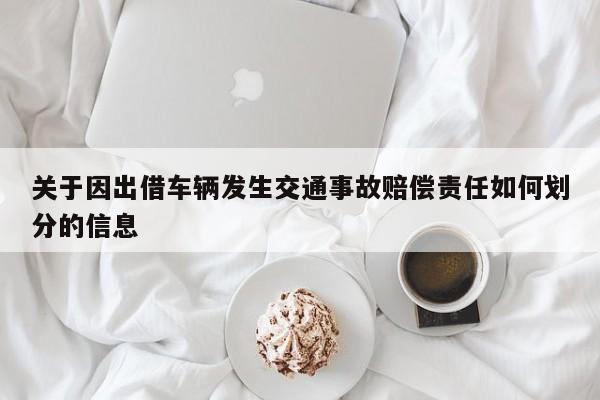 关于因出借车辆发生交通事故赔偿责任如何划分的信息