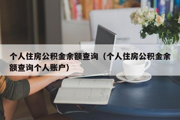 个人住房公积金余额查询（个人住房公积金余额查询个人账户）