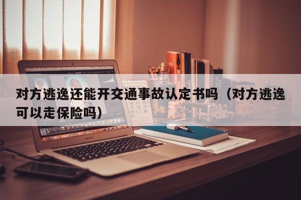 对方逃逸还能开交通事故认定书吗（对方逃逸可以走保险吗）