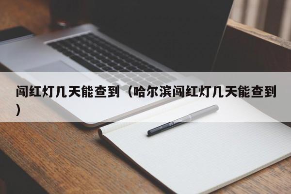 闯红灯几天能查到（哈尔滨闯红灯几天能查到）