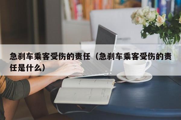 急刹车乘客受伤的责任（急刹车乘客受伤的责任是什么）