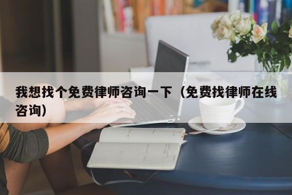 我想找个免费律师咨询一下（免费找律师在线咨询）