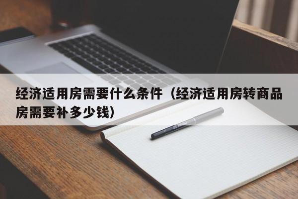 经济适用房需要什么条件（经济适用房转商品房需要补多少钱）