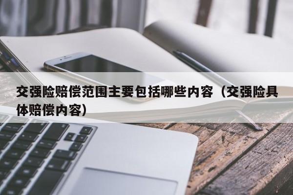 交强险赔偿范围主要包括哪些内容（交强险具体赔偿内容）