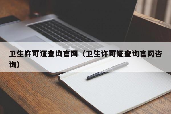 卫生许可证查询官网（卫生许可证查询官网咨询）