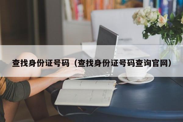 查找身份证号码（查找身份证号码查询官网）