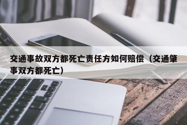 交通事故双方都死亡责任方如何赔偿（交通肇事双方都死亡）