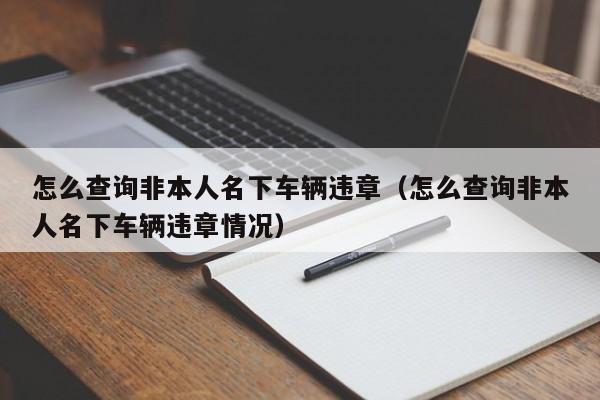 怎么查询非本人名下车辆违章（怎么查询非本人名下车辆违章情况）