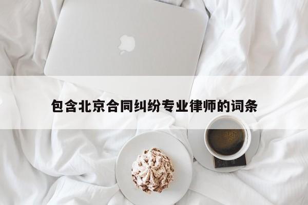 包含北京合同纠纷专业律师的词条