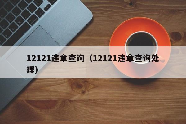 12121违章查询（12121违章查询处理）