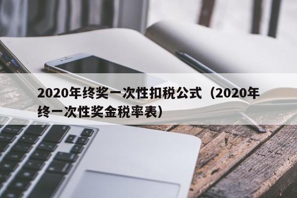 2020年终奖一次性扣税公式（2020年终一次性奖金税率表）