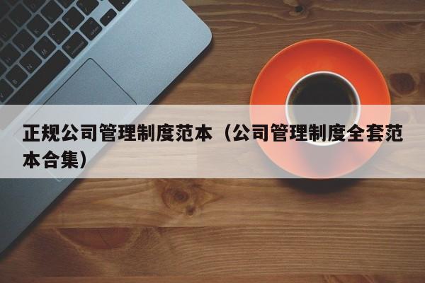 正规公司管理制度范本（公司管理制度全套范本合集）