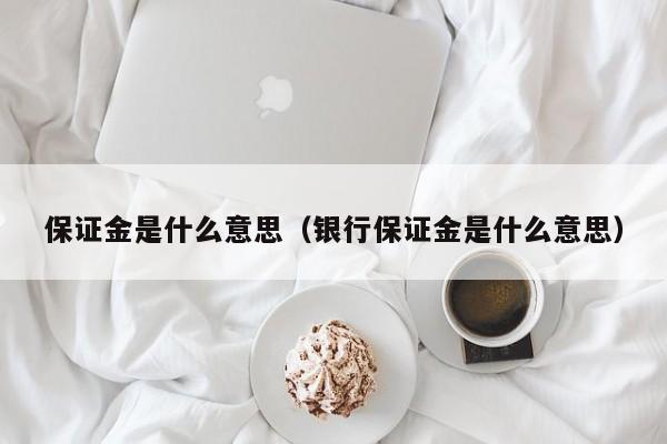 保证金是什么意思（银行保证金是什么意思）