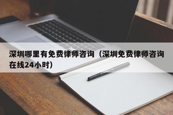 深圳哪里有免费律师咨询（深圳免费律师咨询在线24小时）