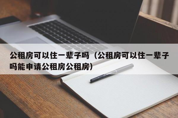 公租房可以住一辈子吗（公租房可以住一辈子吗能申请公租房公租房）