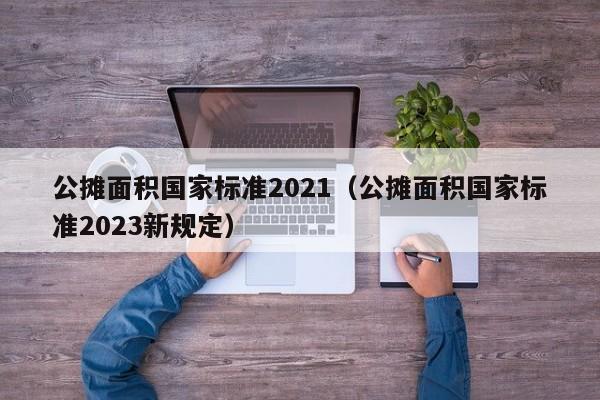 公摊面积国家标准2021（公摊面积国家标准2023新规定）