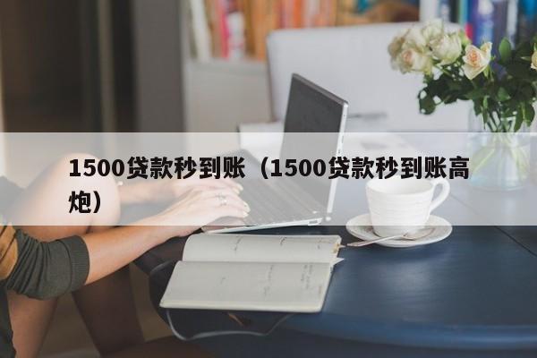 1500贷款秒到账（1500贷款秒到账高炮）