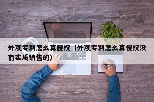 外观专利怎么算侵权（外观专利怎么算侵权没有实质销售的）