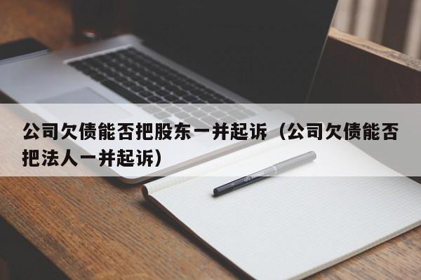 公司欠债能否把股东一并起诉（公司欠债能否把法人一并起诉）