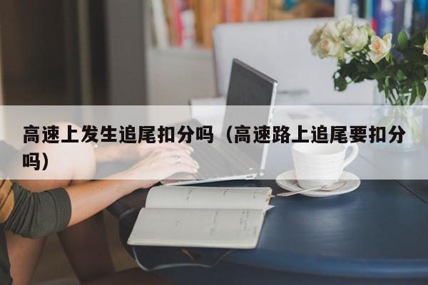 高速上发生追尾扣分吗（高速路上追尾要扣分吗）