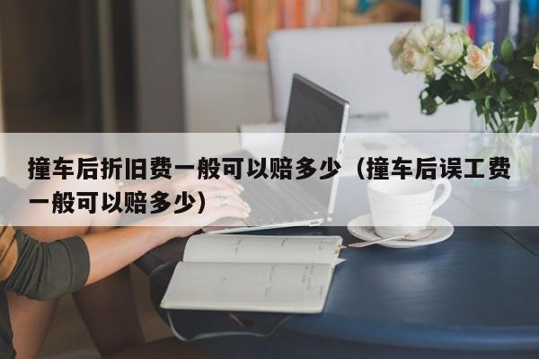 撞车后折旧费一般可以赔多少（撞车后误工费一般可以赔多少）