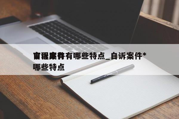 自诉案件有哪些特点_自诉案件*
审程序有哪些特点