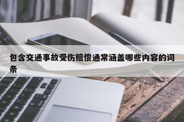 包含交通事故受伤赔偿通常涵盖哪些内容的词条