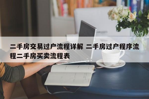 二手房交易过户流程详解 二手房过户程序流程二手房买卖流程表