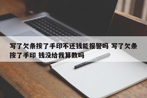 写了欠条按了手印不还钱能报警吗 写了欠条按了手印 钱没给我算数吗