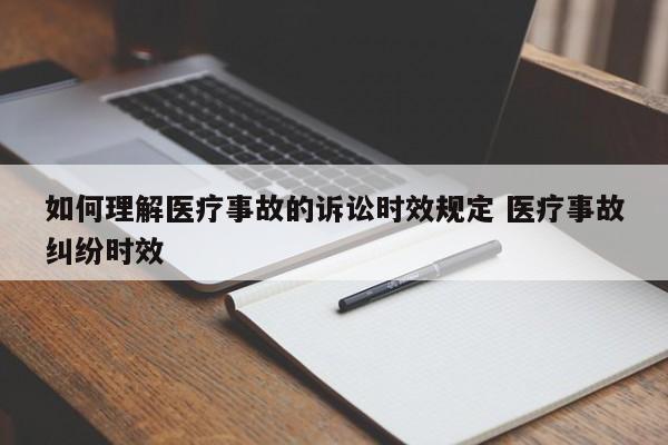 如何理解医疗事故的诉讼时效规定 医疗事故纠纷时效