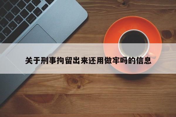 关于刑事拘留出来还用做牢吗的信息