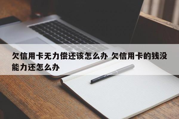 欠信用卡无力偿还该怎么办 欠信用卡的钱没能力还怎么办