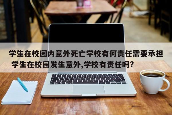 学生在校园内意外死亡学校有何责任需要承担 学生在校园发生意外,学校有责任吗?