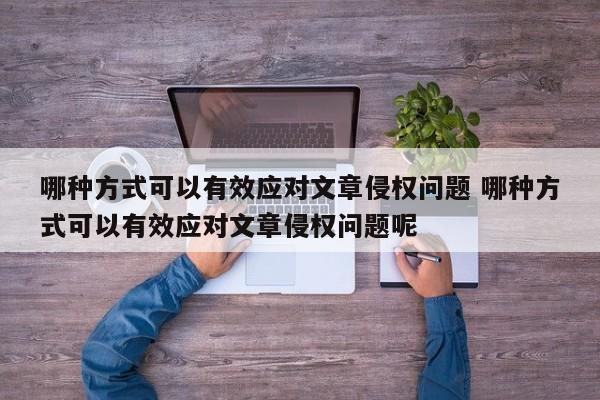 哪种方式可以有效应对文章侵权问题 哪种方式可以有效应对文章侵权问题呢